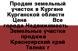 Продам земельный участок в Кургане Курганской области › Цена ­ 500 000 - Все города Недвижимость » Земельные участки продажа   . Красноярский край,Талнах г.